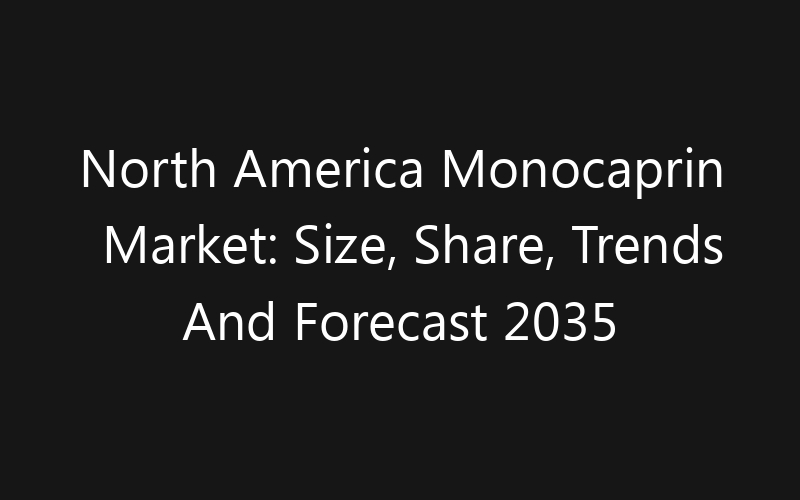 North America Monocaprin Market: Size, Share, Trends And Forecast 2035