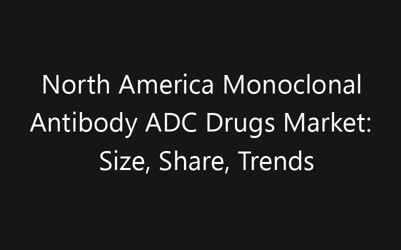 North America Monoclonal Antibody ADC Drugs Market: Size, Share, Trends And Forecast 2035