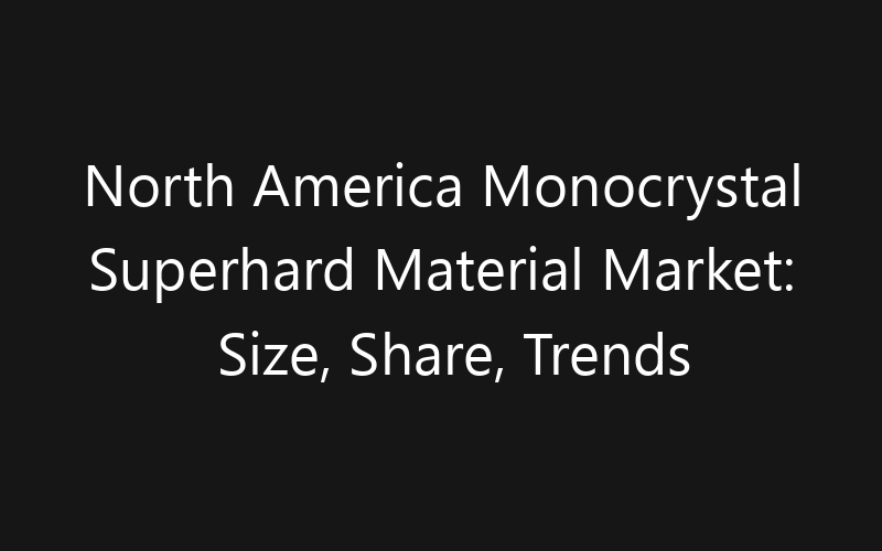 North America Monocrystal Superhard Material Market: Size, Share, Trends And Forecast 2035