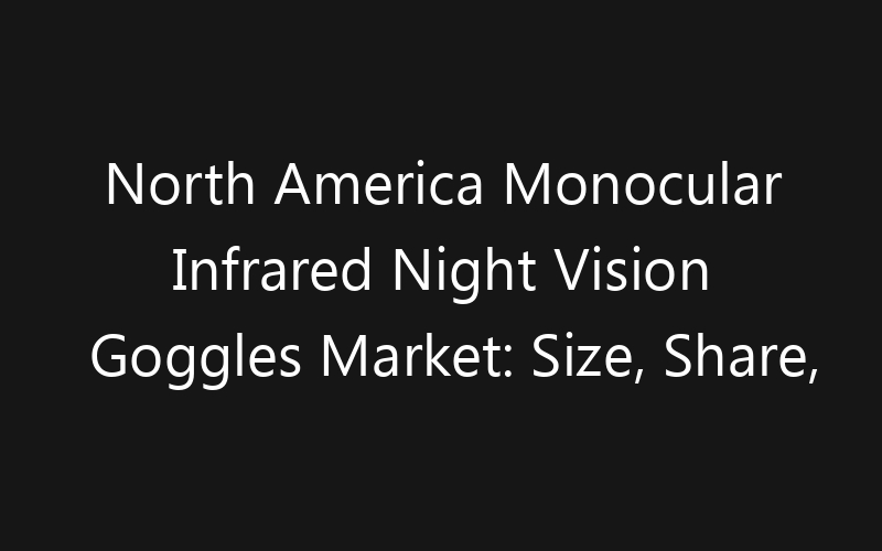 North America Monocular Infrared Night Vision Goggles Market: Size, Share, Trends And Forecast 2035
