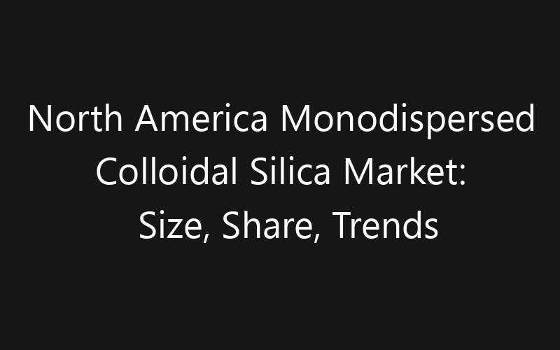 North America Monodispersed Colloidal Silica Market: Size, Share, Trends And Forecast 2035