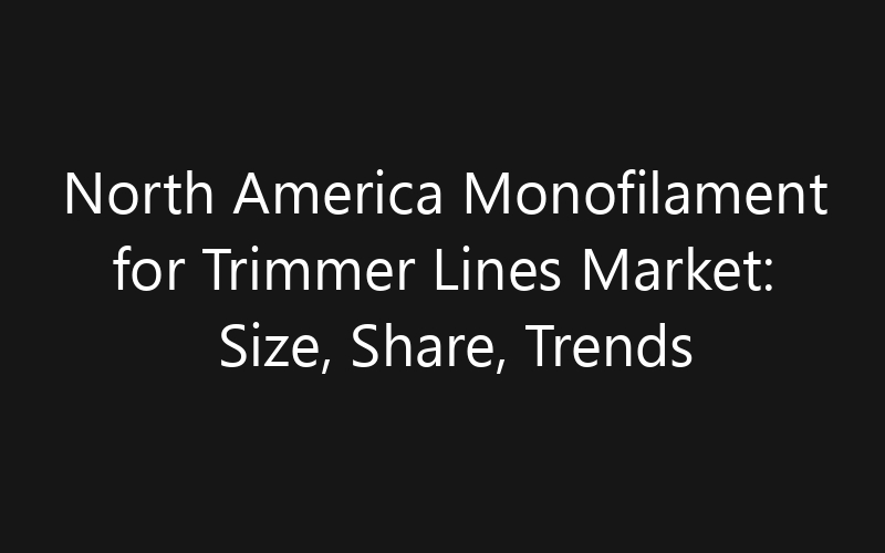 North America Monofilament for Trimmer Lines Market: Size, Share, Trends And Forecast 2035