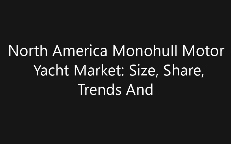 North America Monohull Motor Yacht Market: Size, Share, Trends And Forecast 2035