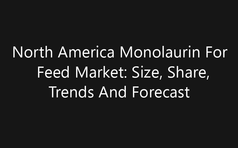 North America Monolaurin For Feed Market: Size, Share, Trends And Forecast 2035