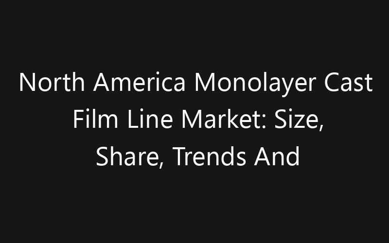 North America Monolayer Cast Film Line Market: Size, Share, Trends And Forecast 2035