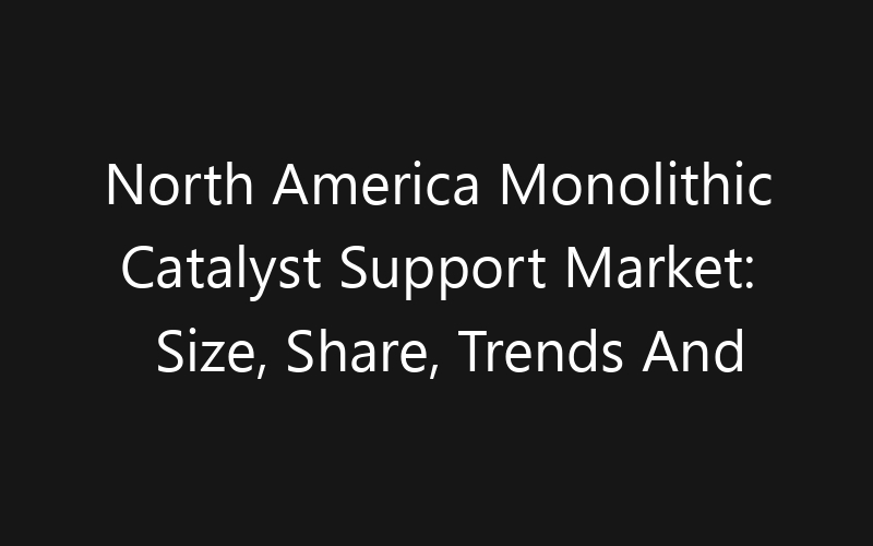 North America Monolithic Catalyst Support Market: Size, Share, Trends And Forecast 2035