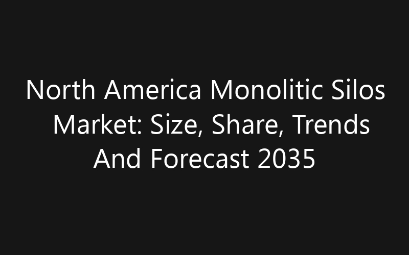 North America Monolitic Silos Market: Size, Share, Trends And Forecast 2035