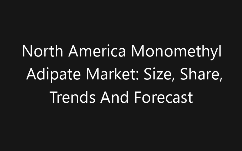 North America Monomethyl Adipate Market: Size, Share, Trends And Forecast 2035