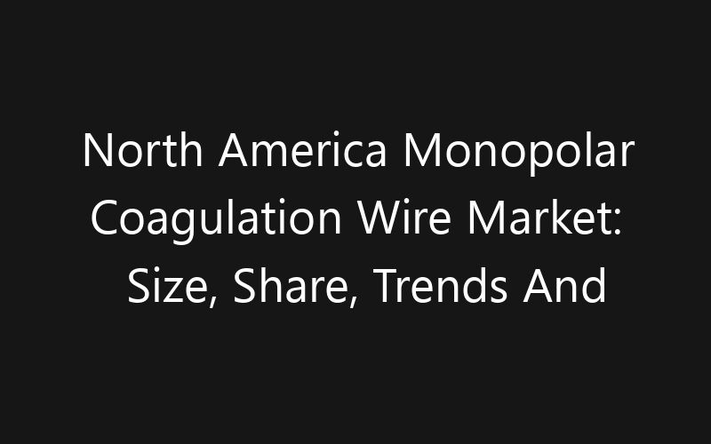 North America Monopolar Coagulation Wire Market: Size, Share, Trends And Forecast 2035
