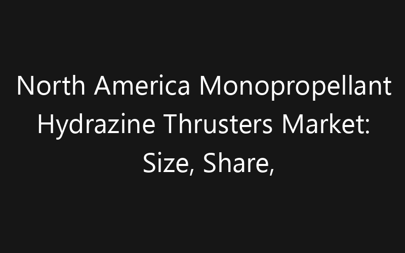 North America Monopropellant Hydrazine Thrusters Market: Size, Share, Trends And Forecast 2035