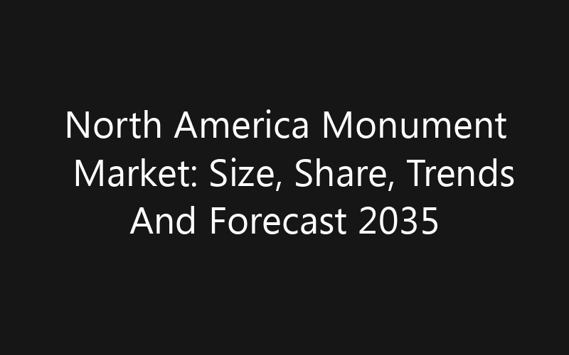 North America Monument Market: Size, Share, Trends And Forecast 2035