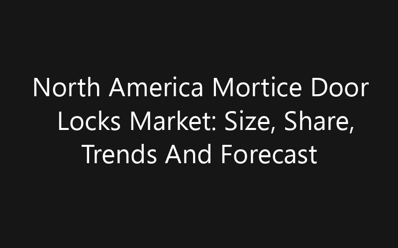 North America Mortice Door Locks Market: Size, Share, Trends And Forecast 2035