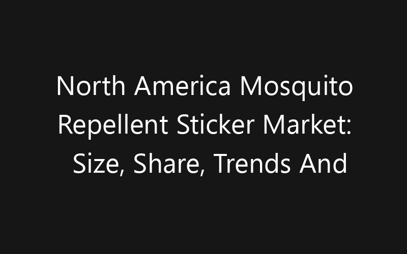 North America Mosquito Repellent Sticker Market: Size, Share, Trends And Forecast 2035