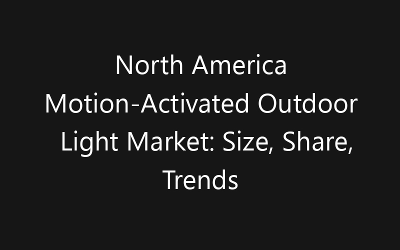 North America Motion-Activated Outdoor Light Market: Size, Share, Trends And Forecast 2035