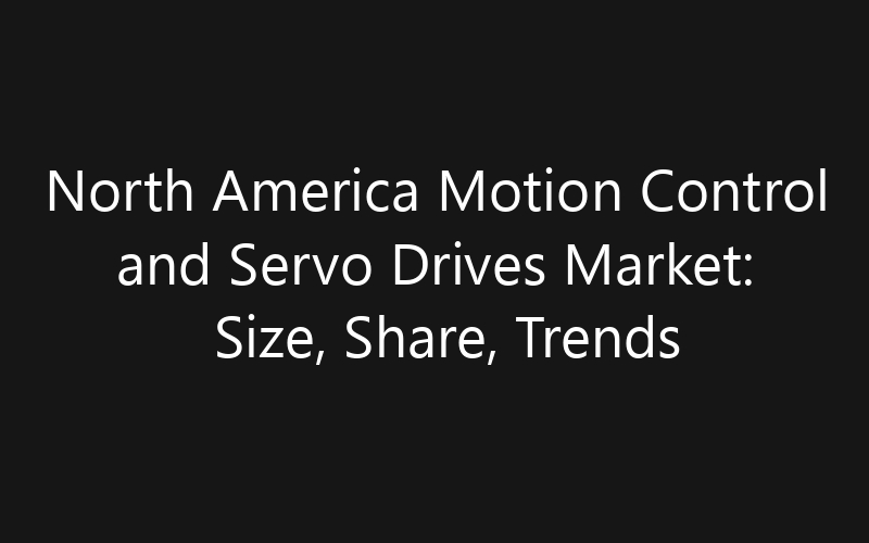 North America Motion Control and Servo Drives Market: Size, Share, Trends And Forecast 2035