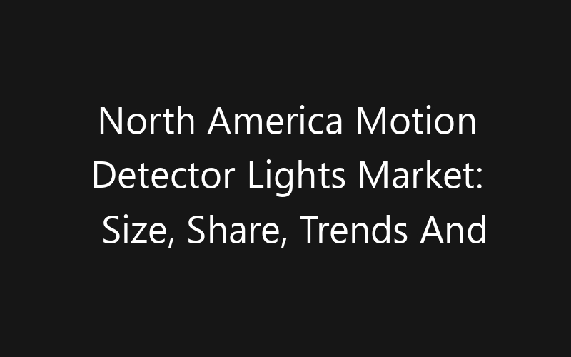 North America Motion Detector Lights Market: Size, Share, Trends And Forecast 2035