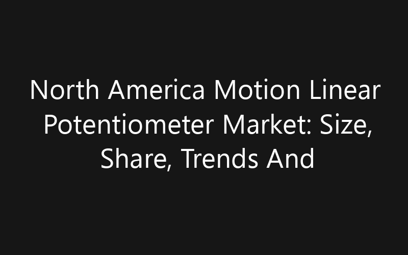 North America Motion Linear Potentiometer Market: Size, Share, Trends And Forecast 2035