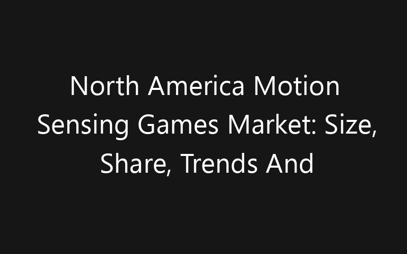 North America Motion Sensing Games Market: Size, Share, Trends And Forecast 2035