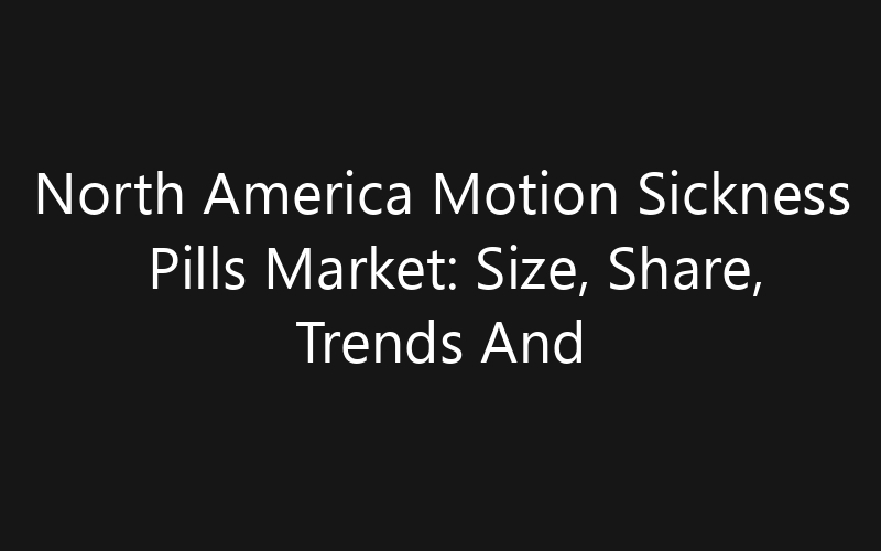 North America Motion Sickness Pills Market: Size, Share, Trends And Forecast 2035