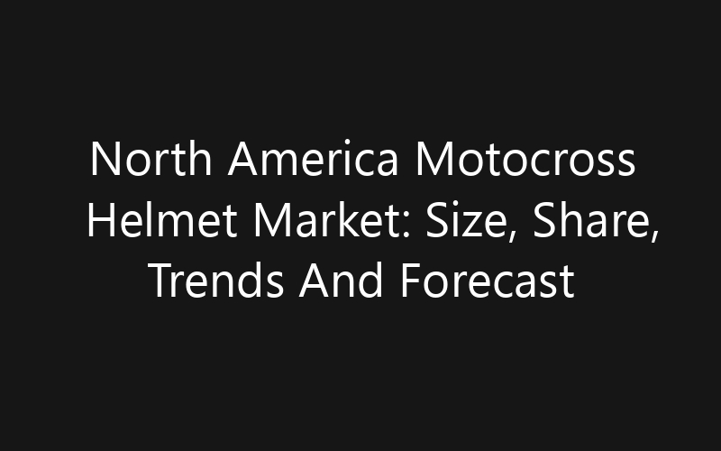 North America Motocross Helmet Market: Size, Share, Trends And Forecast 2035
