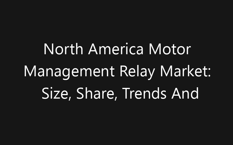 North America Motor Management Relay Market: Size, Share, Trends And Forecast 2035