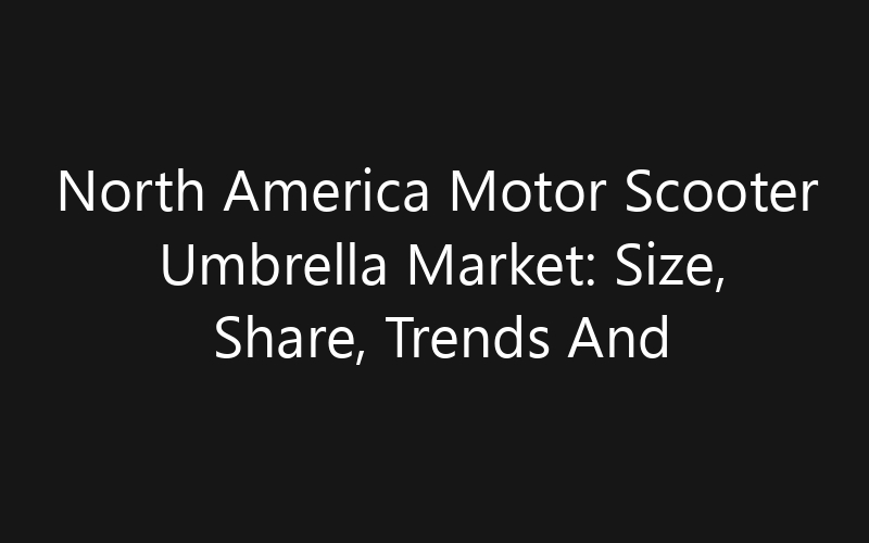 North America Motor Scooter Umbrella Market: Size, Share, Trends And Forecast 2035