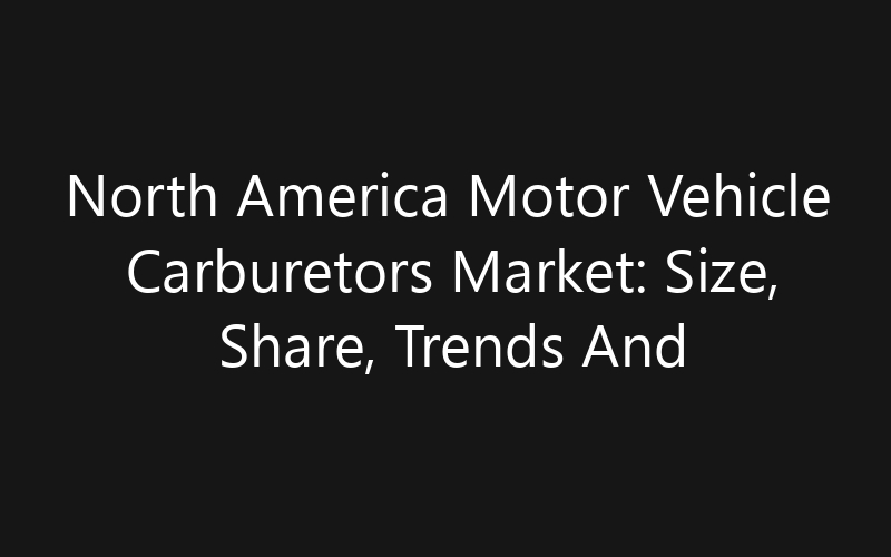 North America Motor Vehicle Carburetors Market: Size, Share, Trends And Forecast 2035
