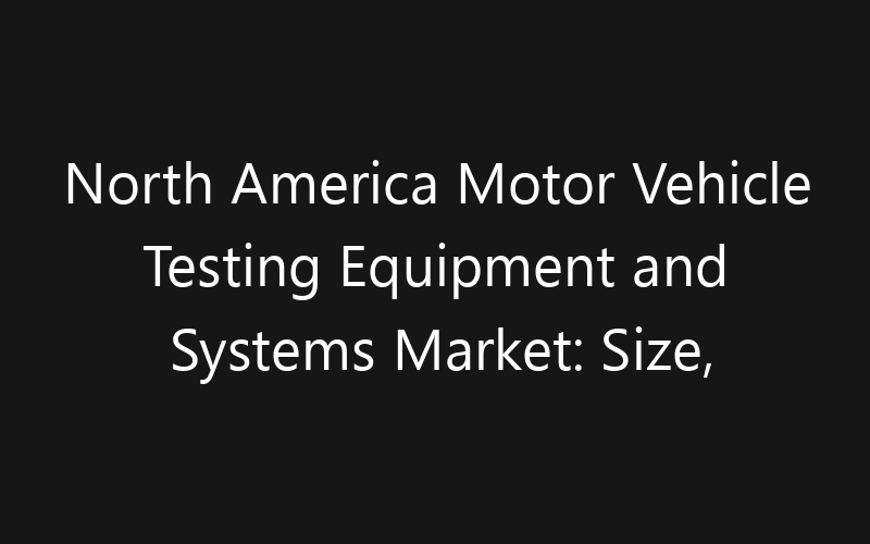 North America Motor Vehicle Testing Equipment and Systems Market: Size, Share, Trends And Forecast 2035