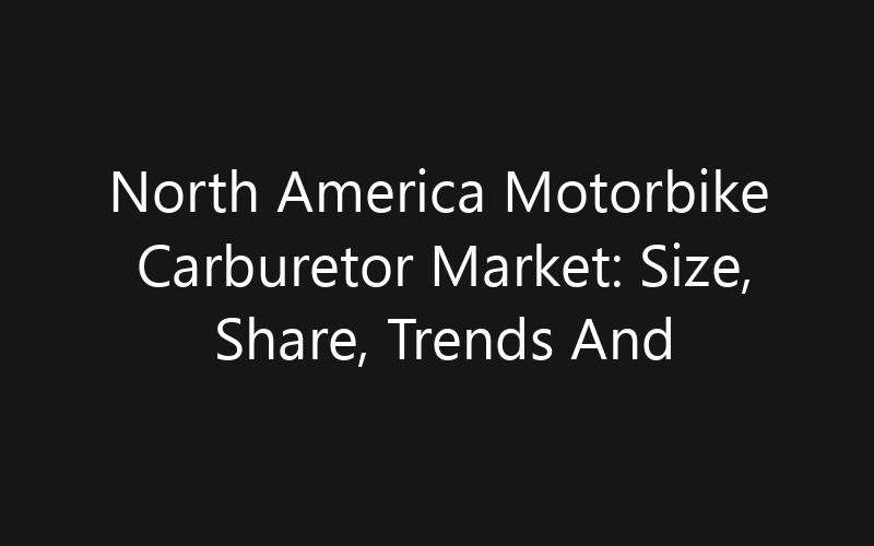North America Motorbike Carburetor Market: Size, Share, Trends And Forecast 2035