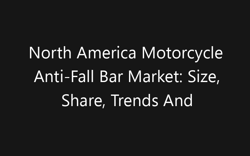 North America Motorcycle Anti-Fall Bar Market: Size, Share, Trends And Forecast 2035
