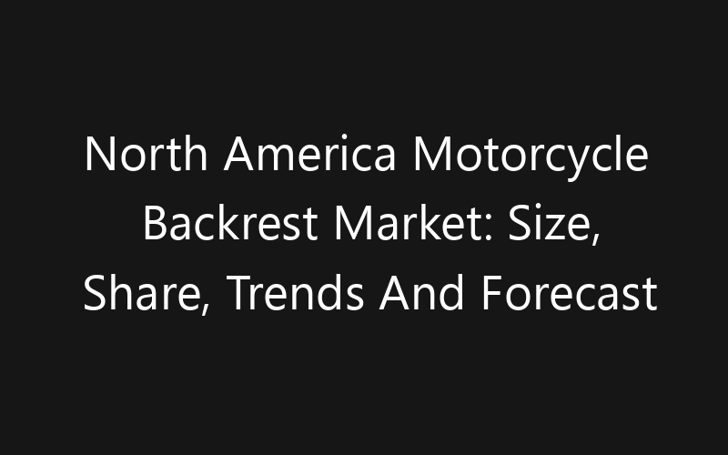 North America Motorcycle Backrest Market: Size, Share, Trends And Forecast 2035