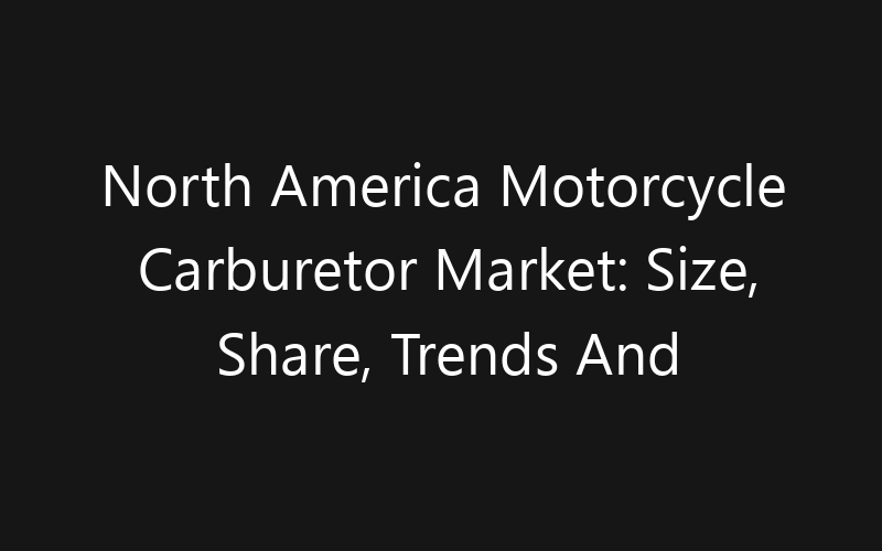 North America Motorcycle Carburetor Market: Size, Share, Trends And Forecast 2035