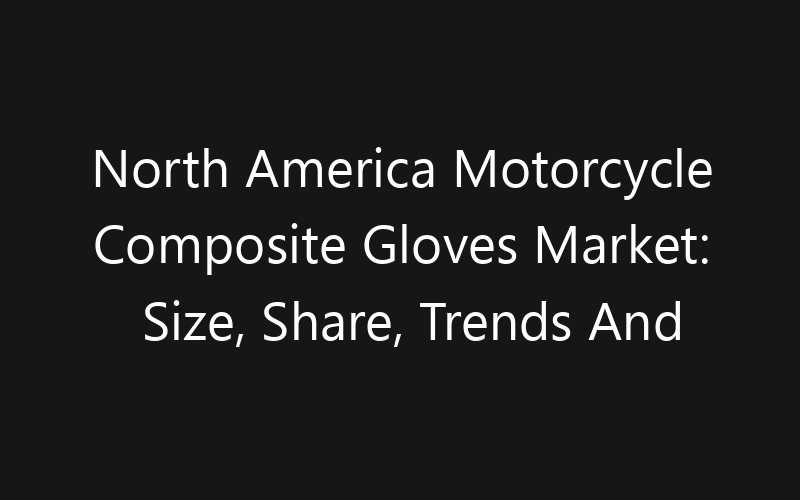 North America Motorcycle Composite Gloves Market: Size, Share, Trends And Forecast 2035