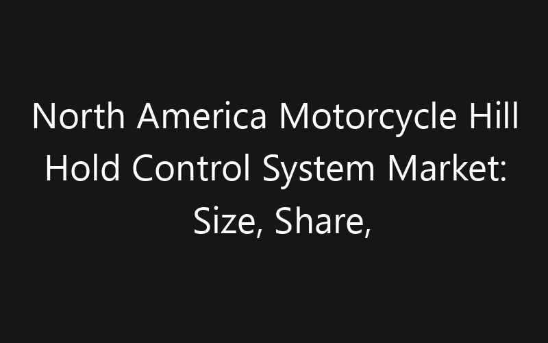 North America Motorcycle Hill Hold Control System Market: Size, Share, Trends And Forecast 2035