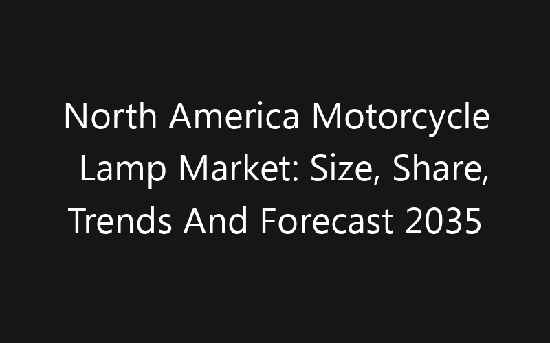 North America Motorcycle Lamp Market: Size, Share, Trends And Forecast 2035