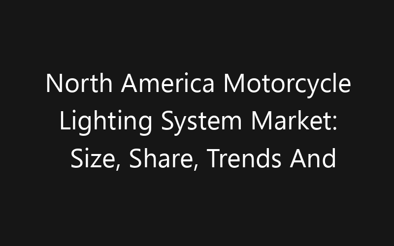North America Motorcycle Lighting System Market: Size, Share, Trends And Forecast 2035