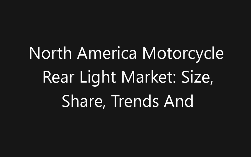 North America Motorcycle Rear Light Market: Size, Share, Trends And Forecast 2035