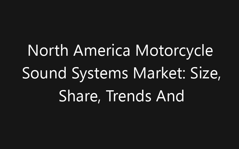 North America Motorcycle Sound Systems Market: Size, Share, Trends And Forecast 2035
