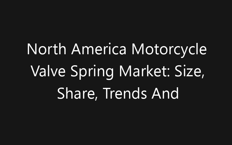 North America Motorcycle Valve Spring Market: Size, Share, Trends And Forecast 2035