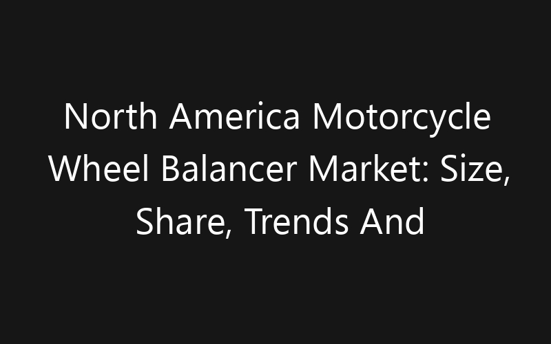 North America Motorcycle Wheel Balancer Market: Size, Share, Trends And Forecast 2035