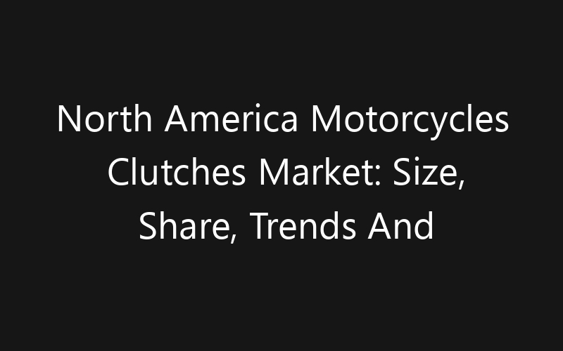 North America Motorcycles Clutches Market: Size, Share, Trends And Forecast 2035