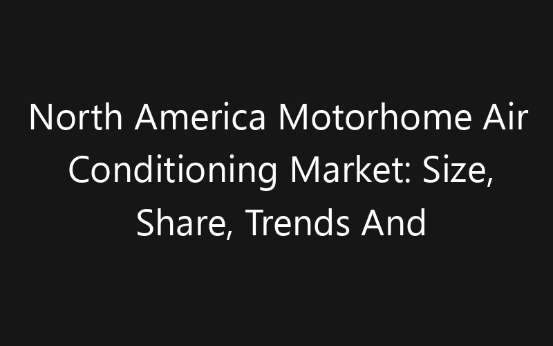 North America Motorhome Air Conditioning Market: Size, Share, Trends And Forecast 2035