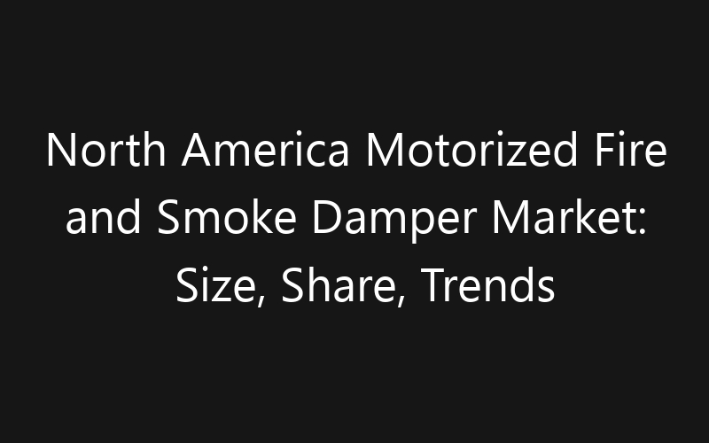 North America Motorized Fire and Smoke Damper Market: Size, Share, Trends And Forecast 2035