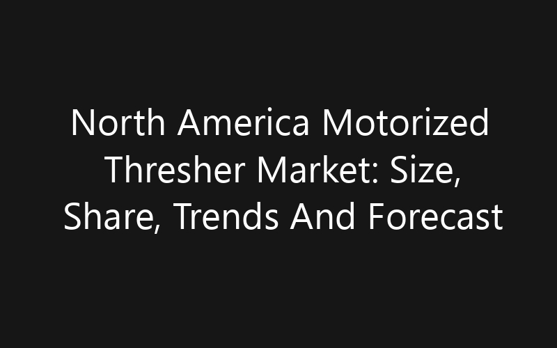 North America Motorized Thresher Market: Size, Share, Trends And Forecast 2035