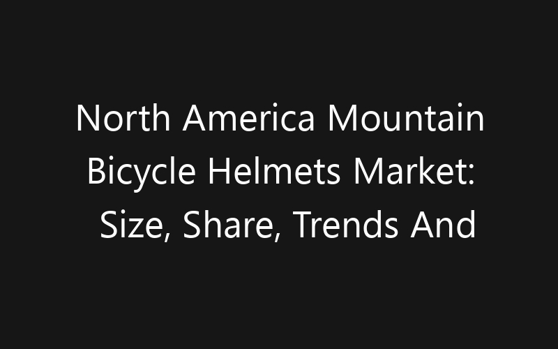 North America Mountain Bicycle Helmets Market: Size, Share, Trends And Forecast 2035
