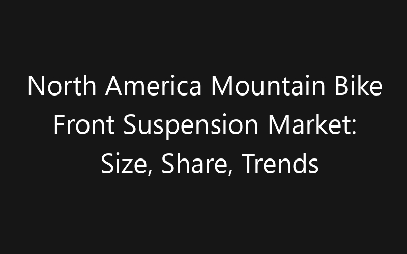 North America Mountain Bike Front Suspension Market: Size, Share, Trends And Forecast 2035