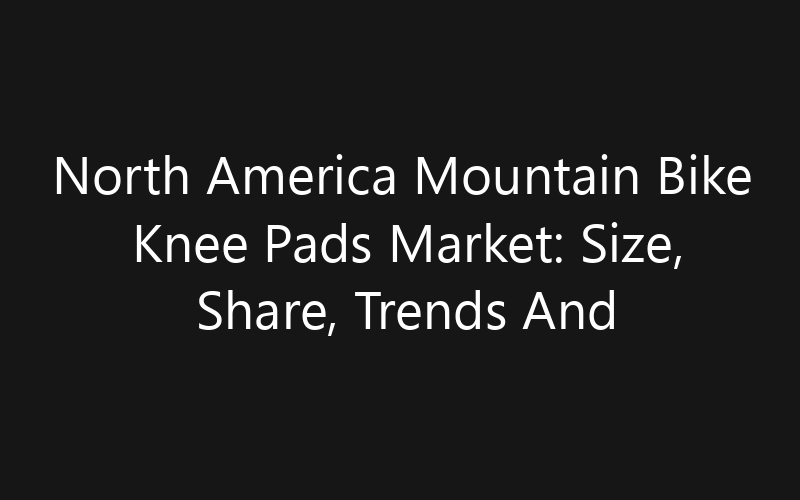 North America Mountain Bike Knee Pads Market: Size, Share, Trends And Forecast 2035