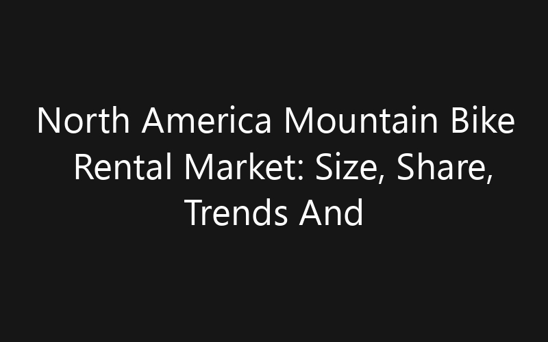 North America Mountain Bike Rental Market: Size, Share, Trends And Forecast 2035