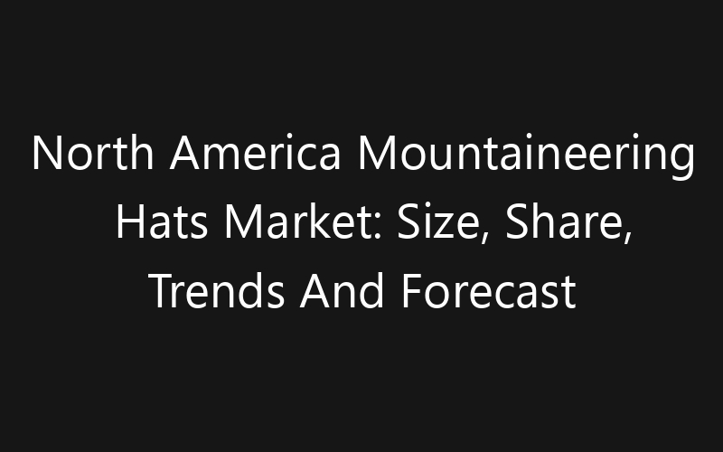 North America Mountaineering Hats Market: Size, Share, Trends And Forecast 2035