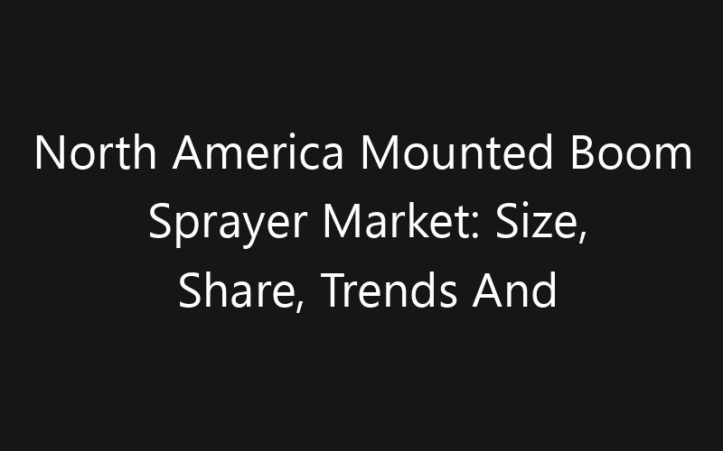 North America Mounted Boom Sprayer Market: Size, Share, Trends And Forecast 2035
